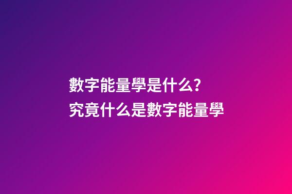 數字能量學是什么？ 究竟什么是數字能量學-第1張-觀點-玄機派